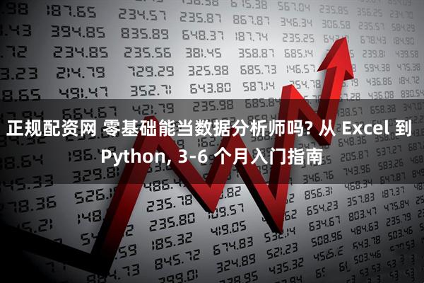 正规配资网 零基础能当数据分析师吗? 从 Excel 到 Python, 3-6 个月入门指南