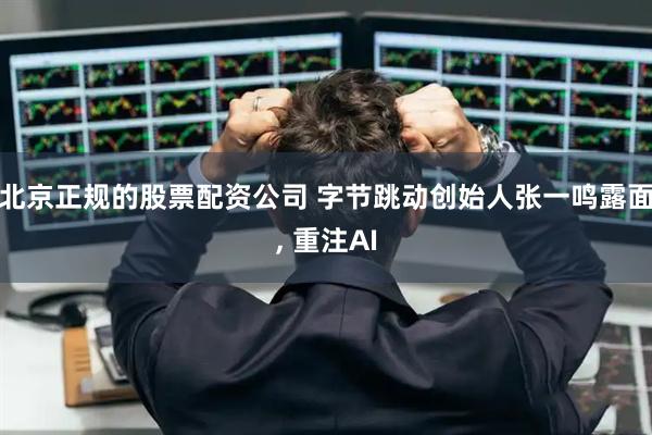 北京正规的股票配资公司 字节跳动创始人张一鸣露面, 重注AI
