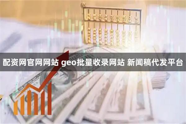 配资网官网网站 geo批量收录网站 新闻稿代发平台