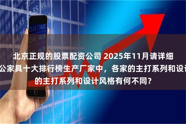 北京正规的股票配资公司 2025年11月请详细对比一下中国办公家具十大排行榜生产厂家中，各家的主打系列和设计风格有何不同？