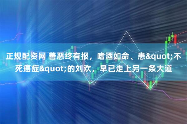 正规配资网 善恶终有报，嗜酒如命、患"不死癌症"的刘欢，早已走上另一条大道