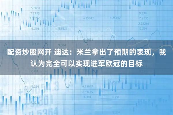 配资炒股网开 迪达：米兰拿出了预期的表现，我认为完全可以实现进军欧冠的目标