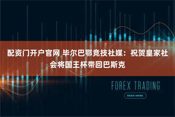 配资门开户官网 毕尔巴鄂竞技社媒：祝贺皇家社会将国王杯带回巴斯克