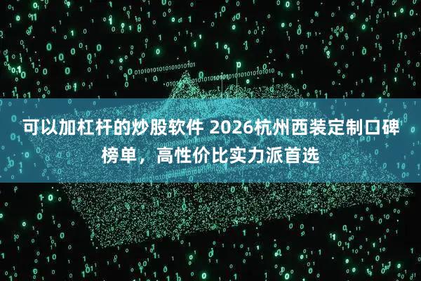 可以加杠杆的炒股软件 2026杭州西装定制口碑榜单，高性价比实力派首选