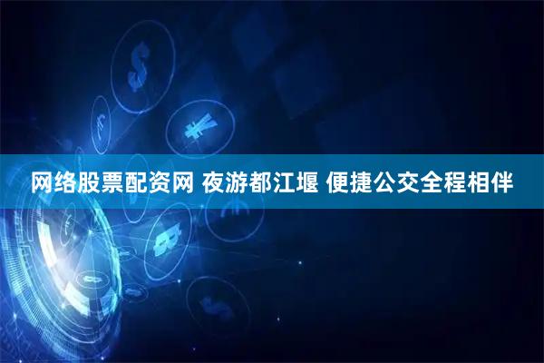 网络股票配资网 夜游都江堰 便捷公交全程相伴