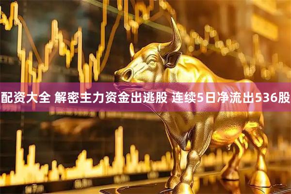 配资大全 解密主力资金出逃股 连续5日净流出536股